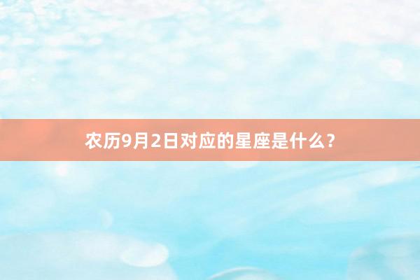 农历9月2日对应的星座是什么？