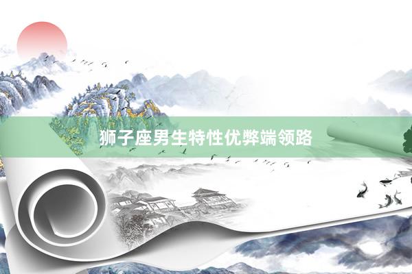 狮子座男生特性优弊端领路