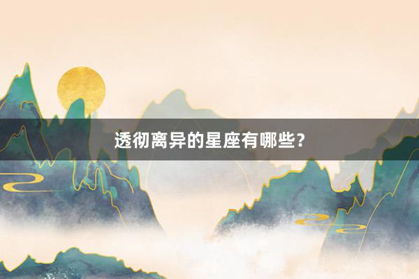 透彻离异的星座有哪些？