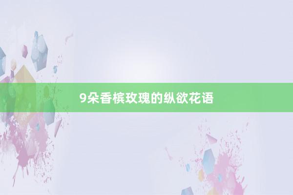 9朵香槟玫瑰的纵欲花语