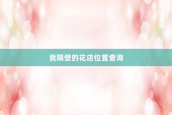 我隔壁的花店位置查询